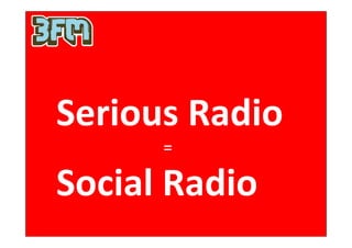 Serious Radio
      =

Social Radio
 