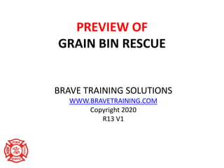 PREVIEW OF
GRAIN BIN RESCUE
BRAVE TRAINING SOLUTIONS
WWW.BRAVETRAINING.COM
Copyright 2020
R13 V1
 