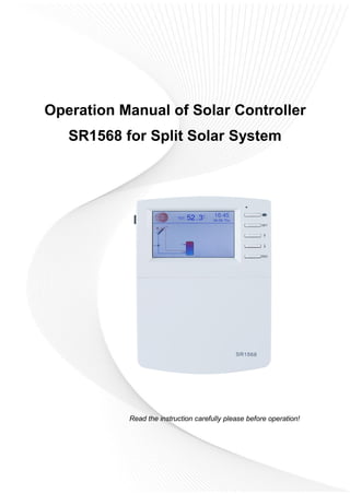 Operation Manual of Solar Controller
SR1568 for Split Solar System
Read the instruction carefully please before operation!
 