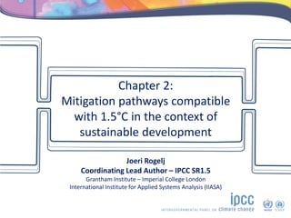Chapter 2:
Mitigation pathways compatible
with 1.5°C in the context of
sustainable development
Joeri Rogelj
Coordinating L...