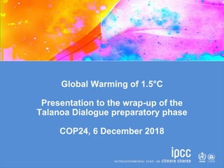 Global Warming of 1.5°C
Presentation to the wrap-up of the
Talanoa Dialogue preparatory phase
COP24, 6 December 2018
 
