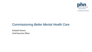 Commissioning Better Mental Health Care
Elizabeth Deveny
Chief Executive Officer
 
