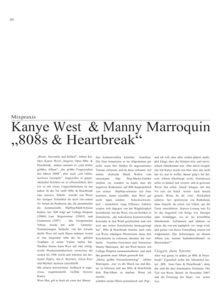 20




Mixpraxis

Kanye West & Manny Marroquin
„808s & Heartbreak“
            „Bizarr, bravourös und brillant”, lobten Kri-     den kommerziellen Künstler Amerikas.             und ich will, dass alles seiden glänzt, audio-
            tiker Kanye Wests jüngstes Opus 808s &            Die Fans honorieren es im Allgemeinen gar        phil klingt, dass die Stimme klar und unver-
            Heartbreak; andere nannten es „sein bisher        nicht, wenn ihre Helden ihr angestammtes         mittelt rüberkommt usw. Aber durch Gesprä-
            größtes Album”, „das größte Fragezeichen          Terrain verlassen, und da diese seltsame, tief   che mit Kanye wurde mir klar, dass das nicht
            des Jahres 2008”, aber auch „ein trübes,          melan- cholische Musik Welten vom                das ist, was er wollte; darum ging’s bei die-
            lustloses Gestapfe”. Angesichts so gegen-         stereotypen     Hip-     Hop-Macho-Gehabe        sem Album überhaupt nicht. Stattdessen
            sätzlicher Kritiken ist es offensichtlich, dass   entfernt ist, wundert es kaum, dass die          sollte es dunkel und verzerrt und in gewisser
            wir es mit etwas Ungewöhnlichem zu tun            negativen Reaktionen auf 808 hauptsächlich       Weise fast schon ‚falsch’ klingen, mit den
            haben. In der Tat stellt 808s & Heartbreak        von seinen      HipHop-orientier- ten Fans       Vo- cals ein Stück weiter nach hinten
            eine massive Abkehr sowohl von Wests              kommen, denen missfällt, dass West gar           gemixt. Wenn du dir viele Rockalben
            bis- herigen Soloalben als auch von seinen        nicht rappt, sondern – Schockschwere-            anhörst, bei- spielsweise von Radiohead,
            Ar- beiten als Produzent dar, die ausnahmslos     not! – tatsächlich singt. Offenere Zuhörer       dann braucht du schon viel Glück, um die
            die kommerzielle HipHop/R&B-Schiene               zeigten sich dagegen von der Waghalsigkeit       Texte rauszuhören. Kanyes Losung war: Es
            bedien- ten. 808 folgt auf College Dropout        beeindruckt, mit der West, wie ein Kritiker es   ist das Gegenteil von Songs wie Stronger
            (2004), Late Registration (2005) und              formulierte, „die todsicheren kommerziellen      oder Golddigger, wo al- les kristallklar
            Graduation (2007) – das letztgenannte             Konzepte in den Wind geschrieben und sich        rüberkommt. Aufräumen und säubern ist
            Album wurde mit acht                 Grammy-      weit aus seiner Kuschelecke herausgewagt         etwas, das von mir tagtäglich ver- langt wird,
            Nominierungen bedacht; vier der Awards            hat”. 808s & Heartbreak brachte auch viele       und genau von dieser Einstellung musste ich
            durfte West mit nach Hause nehmen, womit          von Wests ständigen Mitstreitern dazu, ihre      wegkommen. Das Schwierigste an diesem
            er nun insgesamt zehn der be- gehrten             Kuschelecke zu verlassen, darunter der vier-     Album war, meinen Sauberkeitsfimmel zu
            Trophäen in seiner Vitrine stehen hat.            fache Grammy-Gewinner und Starmixer              überwinden!”
            Darüber hinaus kann West auf eine erfolg-         Manny Marroquin, der mit West bereits seit
            reiche Produzentenkarriere verweisen, die         College Dropout zusammenarbeitet und auch        Gegen den Strom
            zurück bis 1996 reicht und Arbeiten mit Jer-      das gesamte neue Album gemischt hat.             Aber was genau ist anders an 808s & Heart-
            maine Dupry, Jay-Z, Beyoncé, Alicia Keys          „Meine größte Herausforderung” erklärt           break? Eigentlich sollte der Albumtitel lau-
            und Michael Jackson einschließt.                  Marroquin, „war es, die Musik rau und düs-       ten „808, Auto-Tune & Heartbreak”, denn
            Mit seinem unerwarteten Aufbruch in unge-         ter zu belassen und aus 808s & Heartbreak        das sind die drei dominanten Elemente. Der
            wisse, experimentelle Gefilde beweist             kein Pop-Album zu machen. Wenn ich               Tod von Wests Mutter im Dezember 2007
            Kanye                                             mische,                                          und die Trennung des Stars von seiner
            West Mut, gilt er doch als einer der führen-      schalten meine Ohren automatisch auf ‚Pop’,      Ver-
 