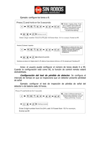 Ejemplo: configure los tonos a 8.




      Aviso: el usuario puede configurar el número de tonos desde 0 a 99.
Cuando la configuración está como 00, la función de control remoto estará
deshabilitada.
      Configuración del test de pérdida de detector. Se configura el
intervalo de tiempo en que se inspecciona que un detector presente pérdidad
de señal
      Ejemplo: configurar el test de inspección de pérdida de señal del
detector o de batería cada 18 horas.
 