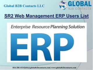 SR2 Web Management ERP Users List
Global B2B Contacts LLC
816-286-4114|info@globalb2bcontacts.com| www.globalb2bcontacts.com
 