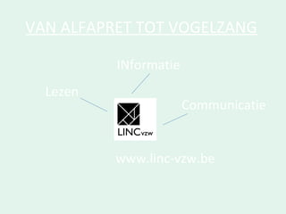 VAN ALFAPRET TOT VOGELZANG Lezen INformatie Communicatie www.linc-vzw.be 