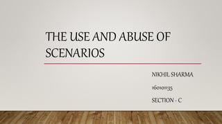 THE USE AND ABUSE OF
SCENARIOS
NIKHIL SHARMA
160101135
SECTION - C
 