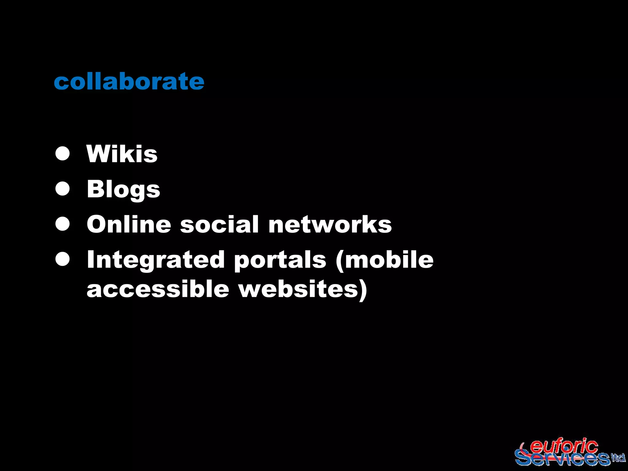 collaborate

   Wikis
   Blogs
   Online social networks
   Integrated portals (mobile
    accessible websites)
 