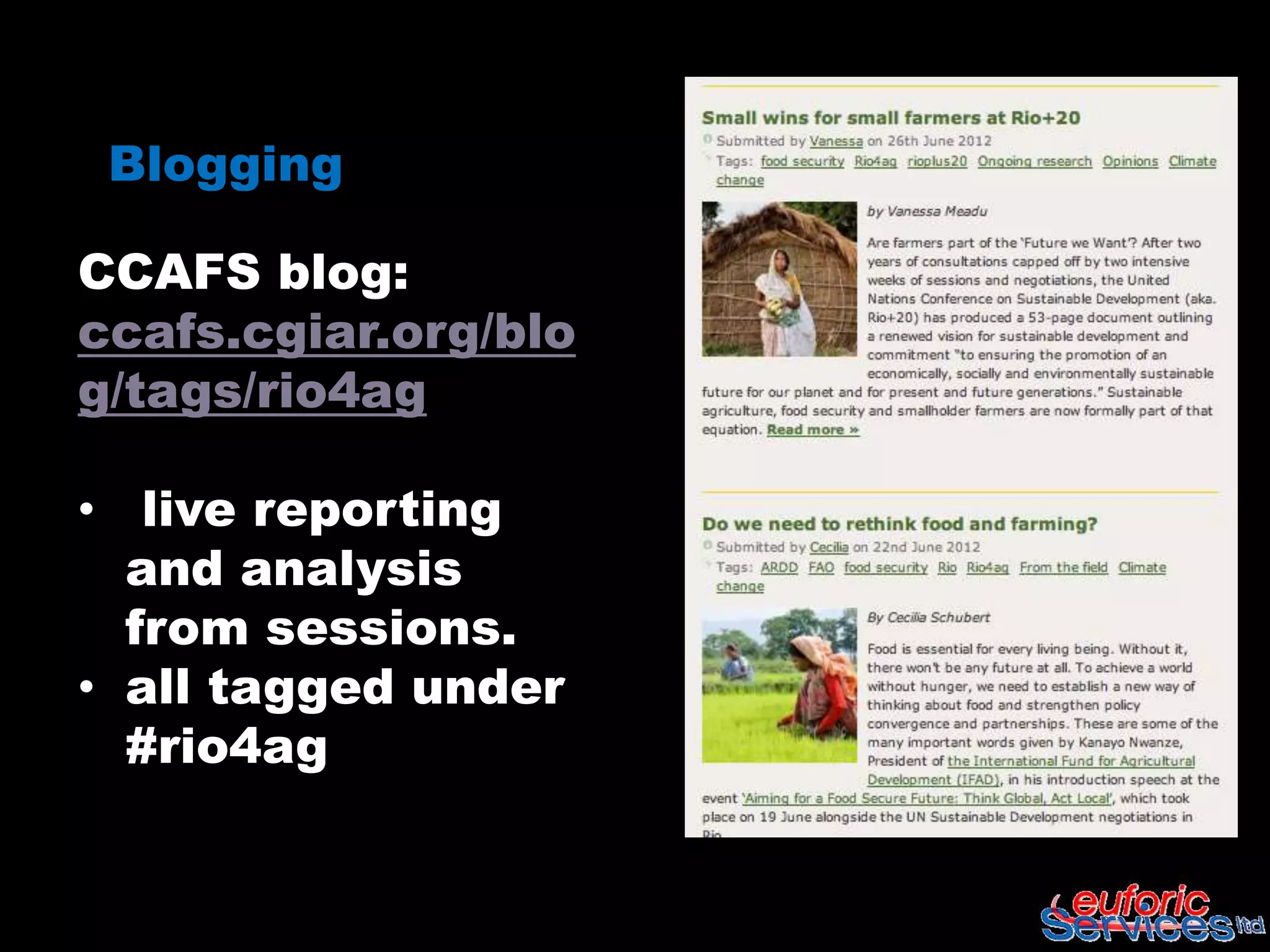 Blogging

CCAFS blog:
ccafs.cgiar.org/blo
g/tags/rio4ag

• live reporting
  and analysis
  from sessions.
• all tagged under
  #rio4ag
 