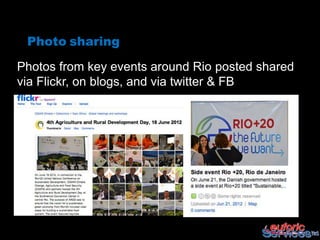 Photo sharing

Photos from key events around Rio posted shared
via Flickr, on blogs, and via twitter & FB
 