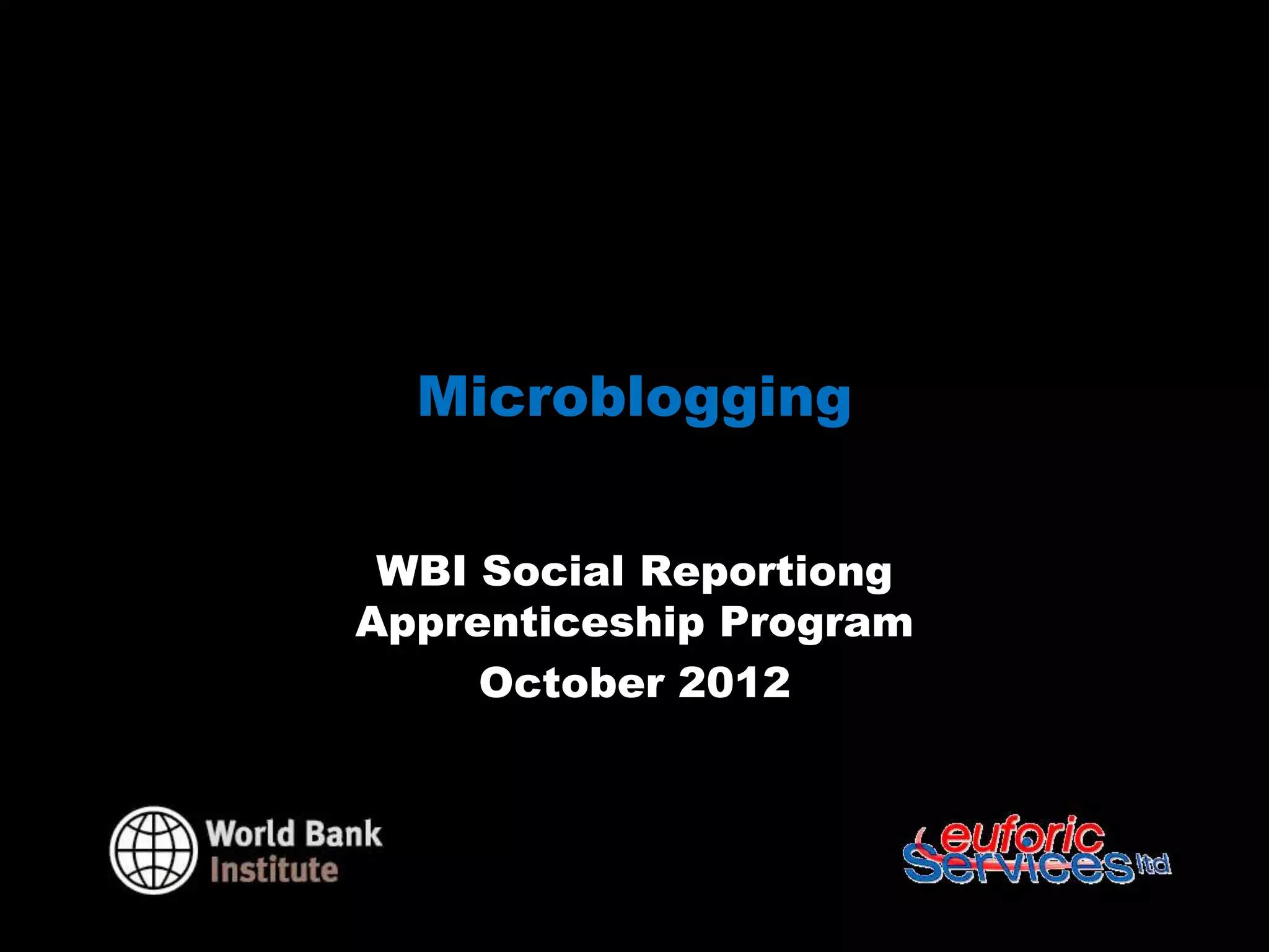 Microblogging


 WBI Social Reportiong
Apprenticeship Program
     October 2012
 