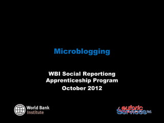 Microblogging


 WBI Social Reportiong
Apprenticeship Program
     October 2012
 