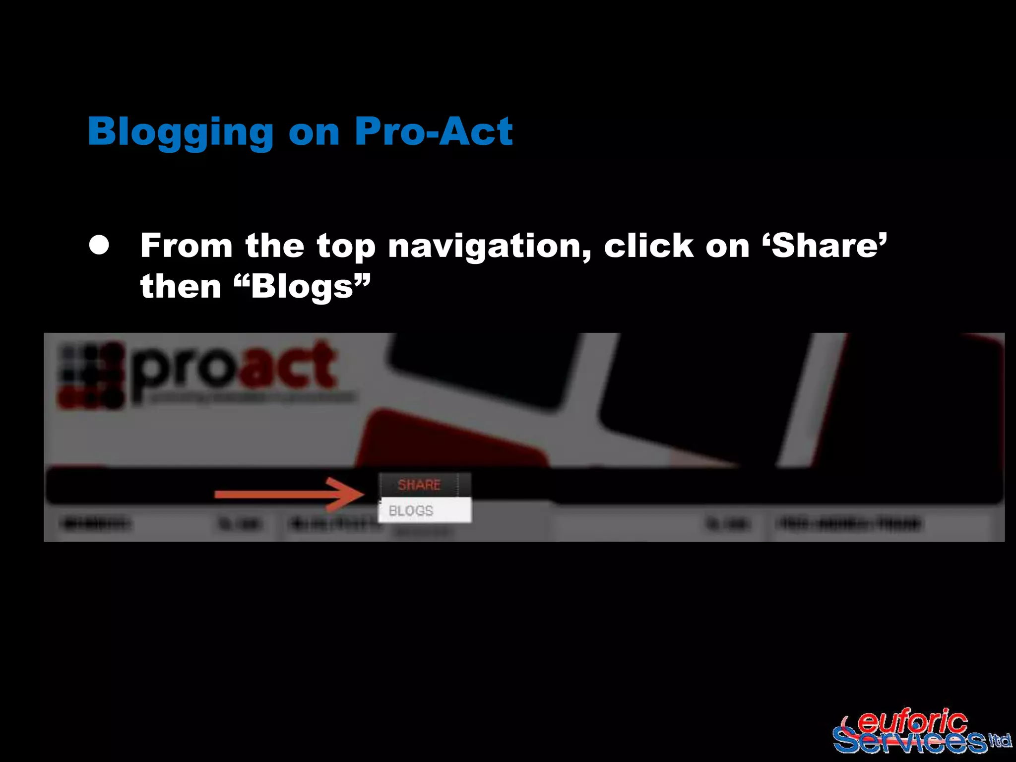 Blogging on Pro-Act

 From the top navigation, click on „Share‟
  then “Blogs”
 
