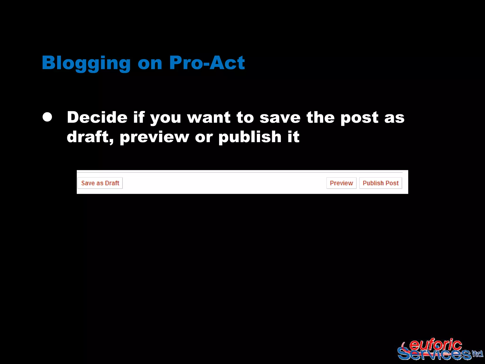 Blogging on Pro-Act

 Decide if you want to save the post as
  draft, preview or publish it
 