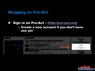 Blogging on Pro-Act

 Sign in on Pro-Act – http://pro-act.org/
      – Create a new account if you don‟t have
        one yet
 