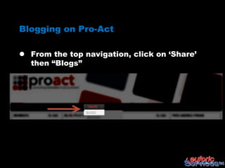 Blogging on Pro-Act

 From the top navigation, click on „Share‟
  then “Blogs”
 