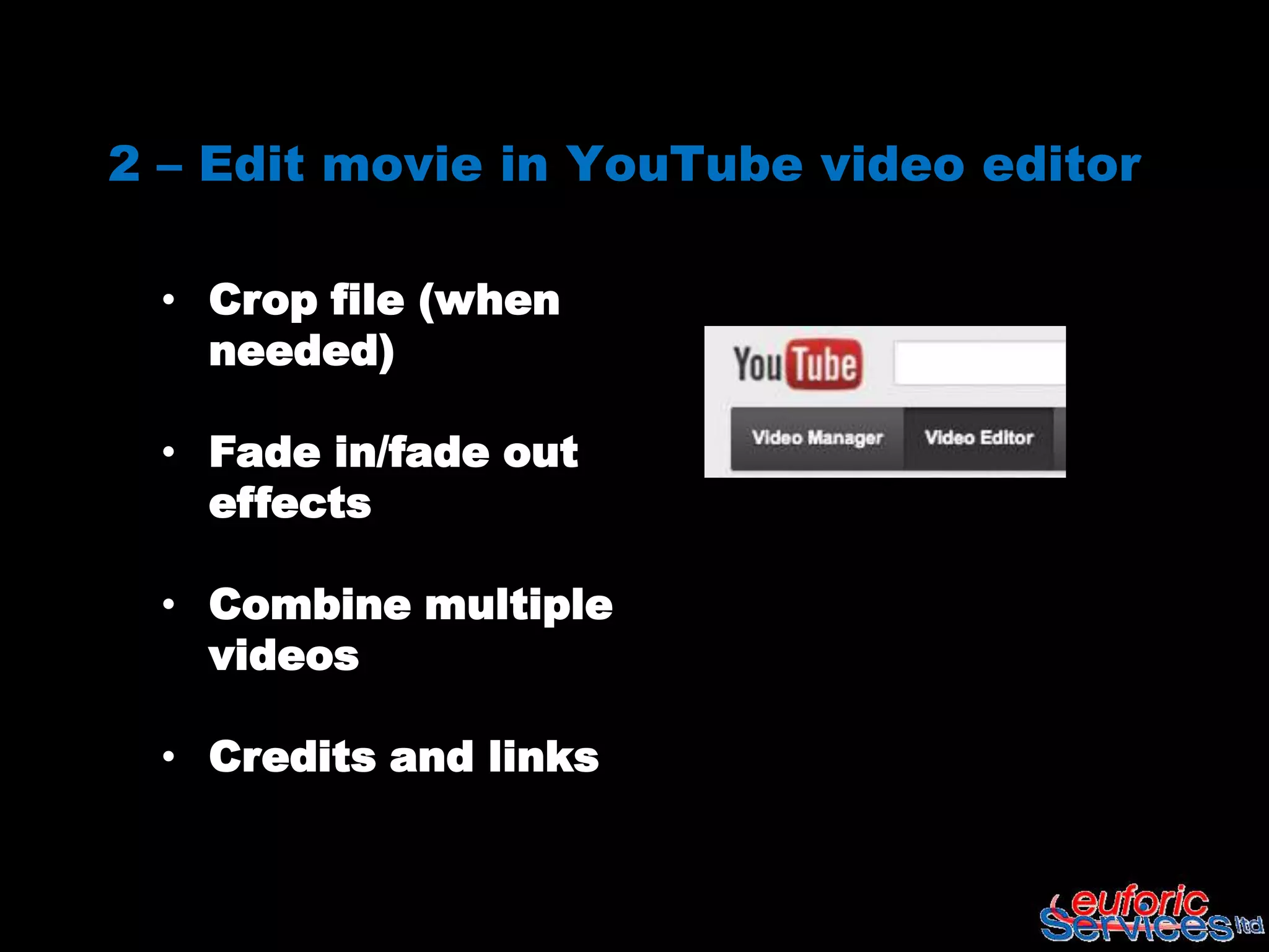 2 – Edit movie in YouTube video editor

 • Crop file (when
   needed)

 • Fade in/fade out
   effects

 • Combine multiple
   videos

 • Credits and links
 