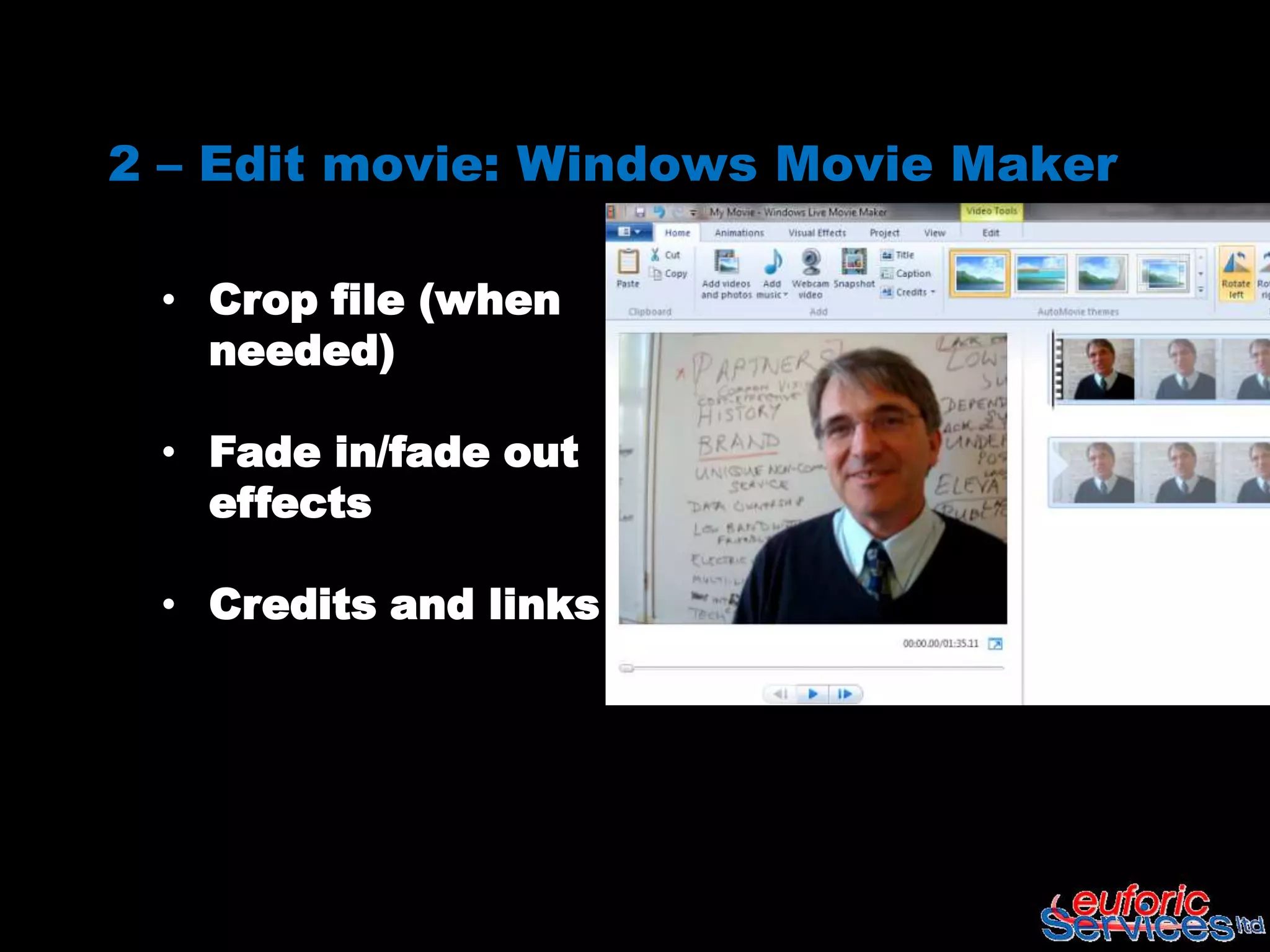 2 – Edit movie: Windows Movie Maker

 • Crop file (when
   needed)

 • Fade in/fade out
   effects

 • Credits and links
 