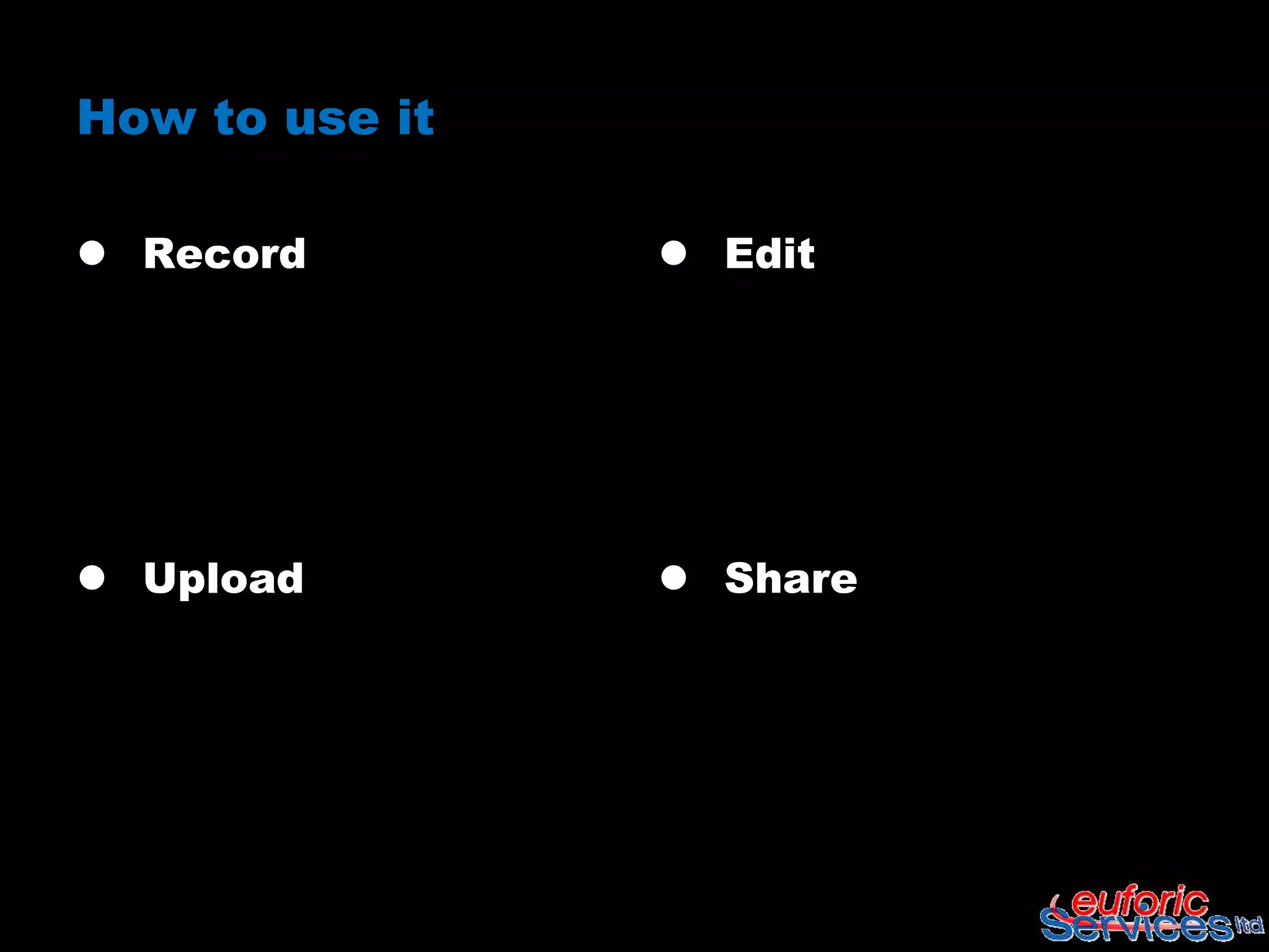 How to use it

 Record         Edit




 Upload         Share
 