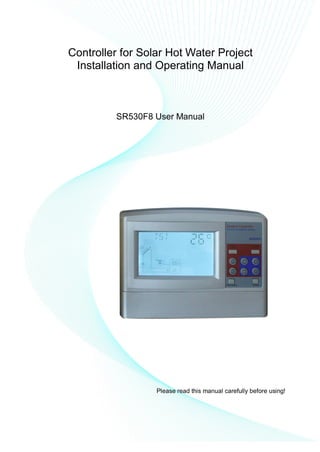 Controller for Solar Hot Water Project
Installation and Operating Manual
SR530F8 User Manual
Please read this manual carefully before using!
 