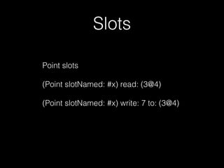 Slots
Point slots
(Point slotNamed: #x) read: (3@4)
(Point slotNamed: #x) write: 7 to: (3@4)
 