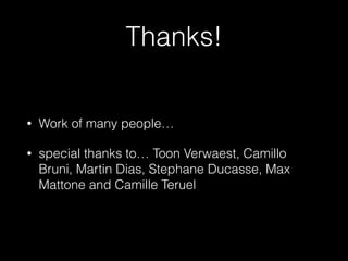 Thanks!
• Work of many people…
• special thanks to… Toon Verwaest, Camillo
Bruni, Martin Dias, Stephane Ducasse, Max
Mattone and Camille Teruel
 
