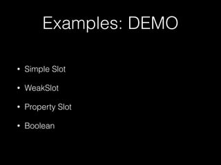 Examples: DEMO
• Simple Slot
• WeakSlot
• Property Slot
• Boolean
 