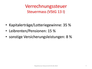VerrechnungssteuerSteuermass (VStG 13 I)Kapitalerträge/Lotteriegewinne: 35 %Leibrenten/Pensionen: 15 %sonstige Versicherungsleistungen: 8 %Repetitorium Steuerrecht 05.06.20107