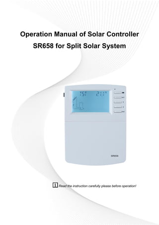 Operation Manual of Solar Controller
SR658 for Split Solar System
Read the instruction carefully please before operation!
 