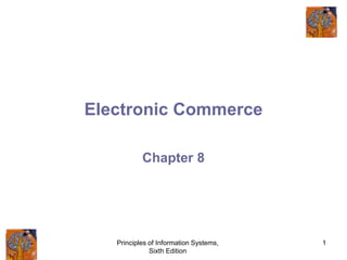 Principles of Information Systems,
Sixth Edition
1
Electronic Commerce
Chapter 8
 