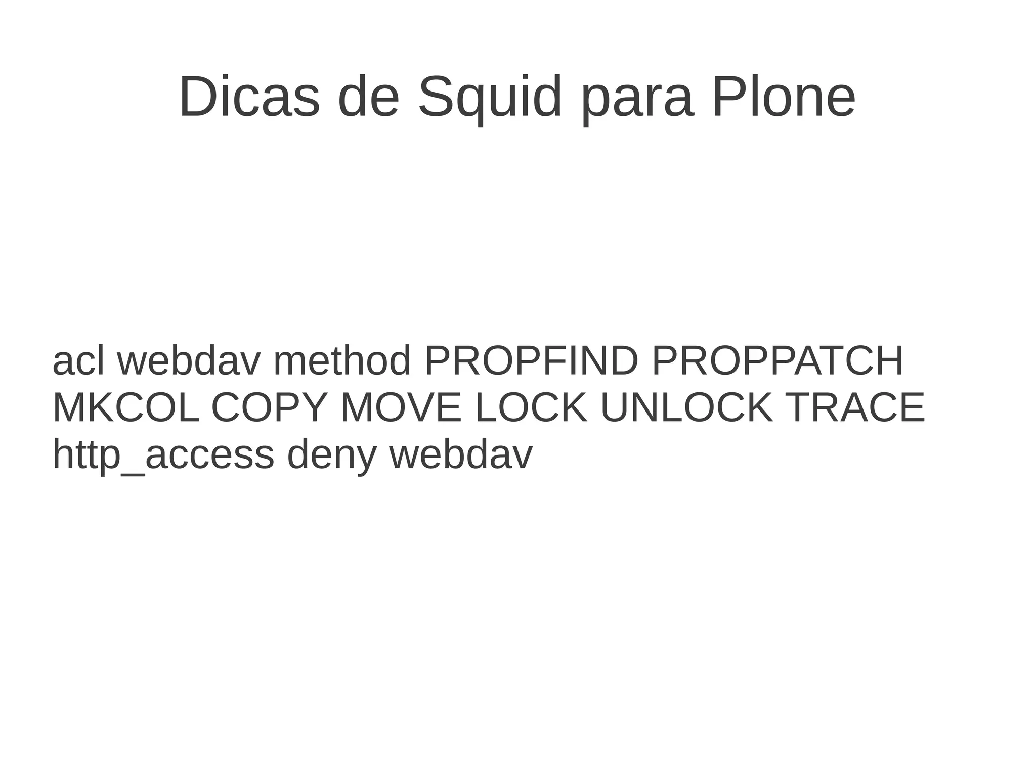 Dicas de Squid para Plone
acl webdav method PROPFIND PROPPATCH
MKCOL COPY MOVE LOCK UNLOCK TRACE
http_access deny webdav
 