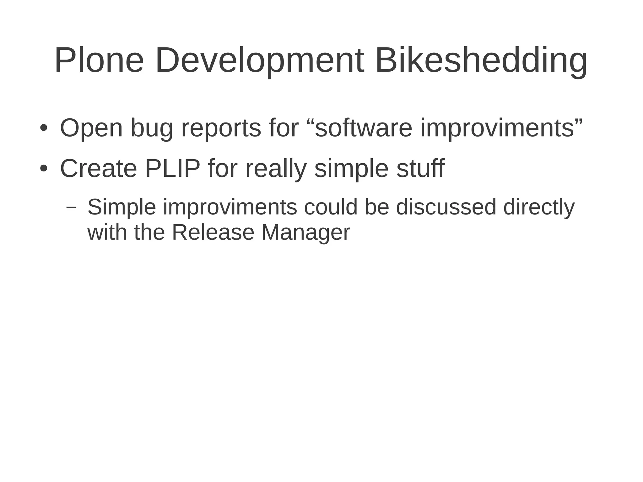 Plone Development Bikeshedding
● Open bug reports for “software improviments”
● Create PLIP for really simple stuff
– Simple improviments could be discussed directly
with the Release Manager
 