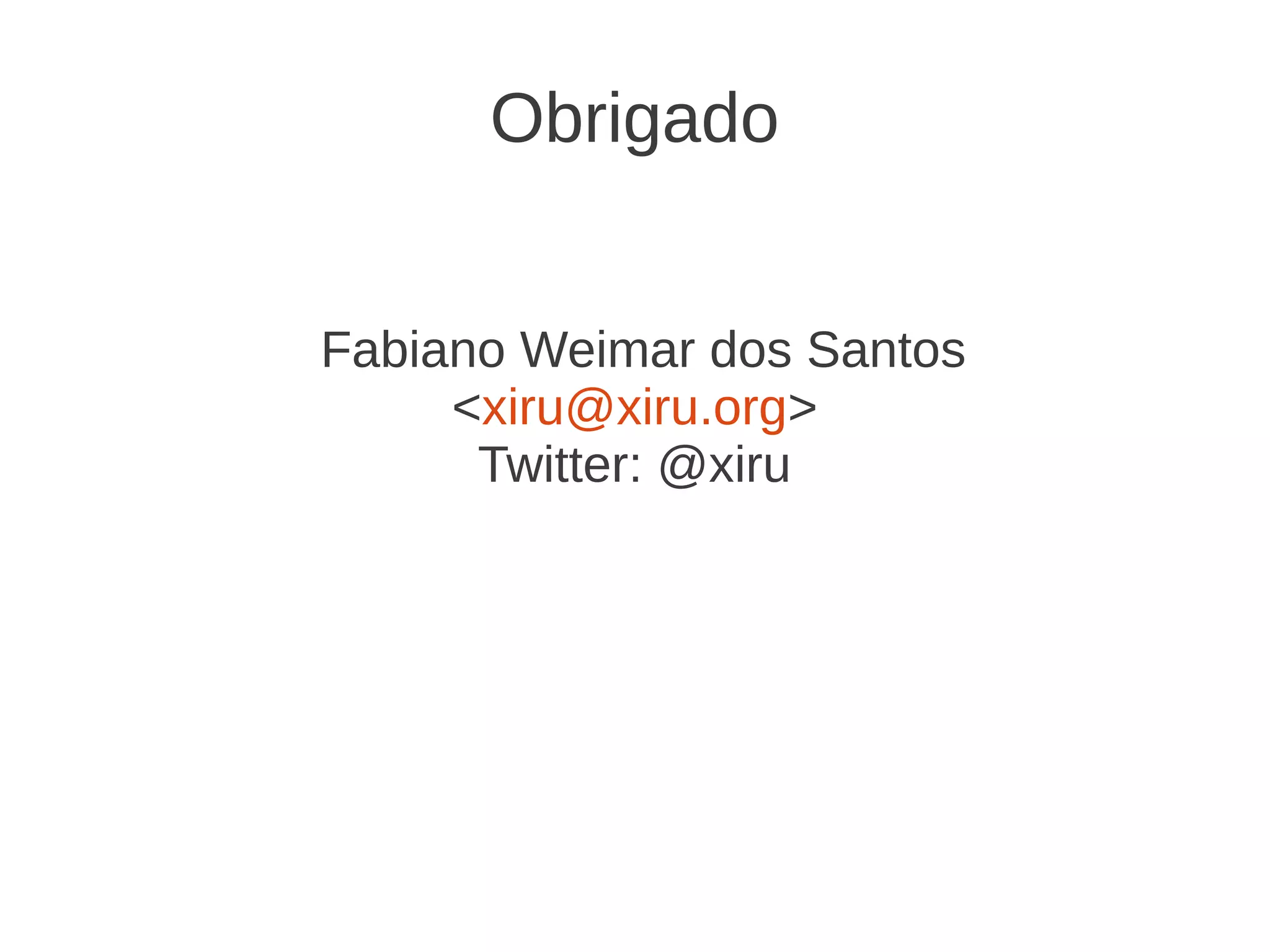 Obrigado
Fabiano Weimar dos Santos
<xiru@xiru.org>
Twitter: @xiru
 