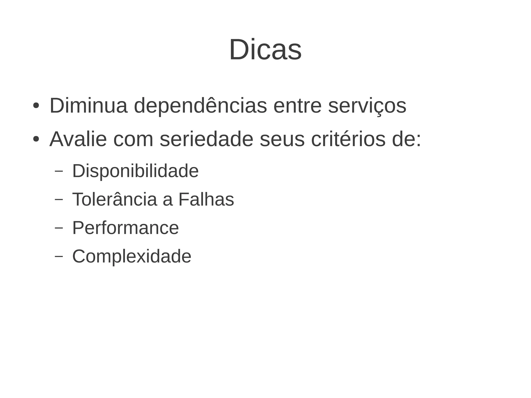 Dicas
● Diminua dependências entre serviços
● Avalie com seriedade seus critérios de:
– Disponibilidade
– Tolerância a Falhas
– Performance
– Complexidade
 