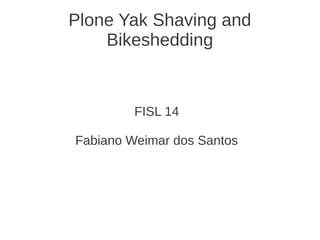 Plone Yak Shaving and
Bikeshedding
FISL 14
Fabiano Weimar dos Santos
 
