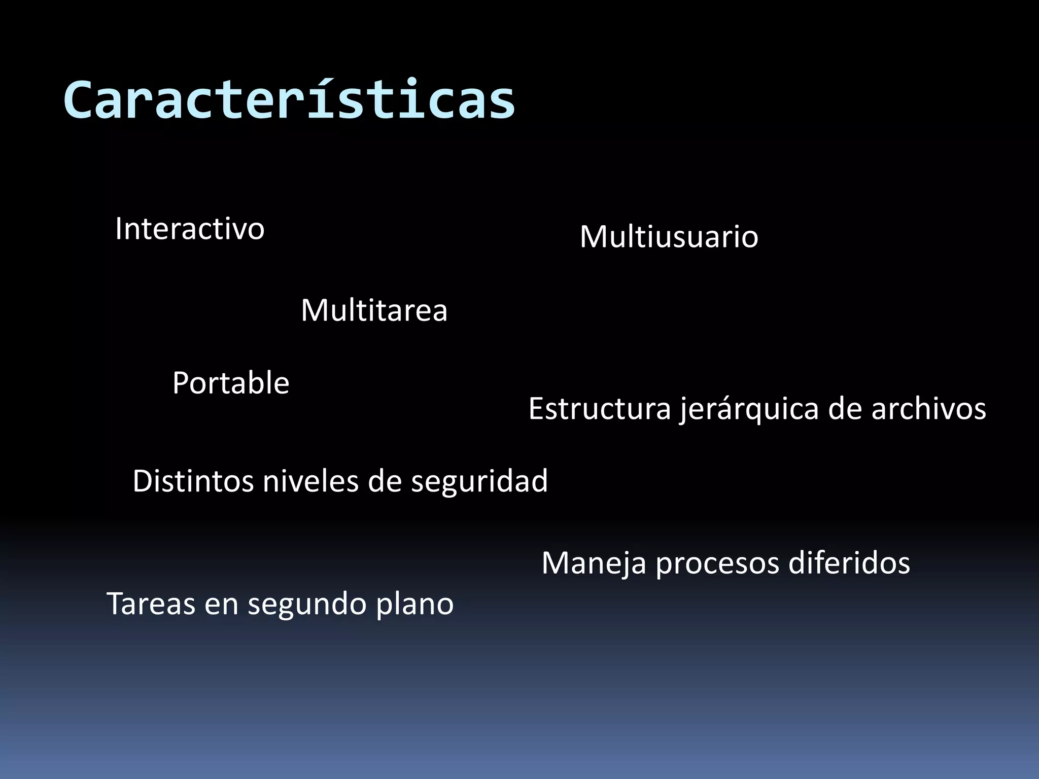 Interactivo
Multitarea
Multiusuario
Portable
Distintos niveles de seguridad
Estructura jerárquica de archivos
Tareas en segundo plano
Maneja procesos diferidos
Características
 