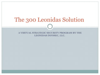 A VIRTUAL STRATEGIC SECURITY PROGRAM BY THE LEONIDAS INFOSEC, LLC.  The 300 Leonidas Solution  