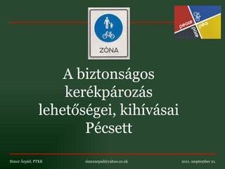A biztonságos kerékpározás lehetőségei, kihívásai Pécsett Simor Árpád, PTKK    [email_address]   2011. szeptember 21. 