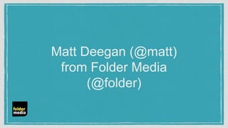 Matt Deegan (@matt)
from Folder Media
(@folder)
 