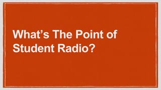 What’s The Point of
Student Radio?
 