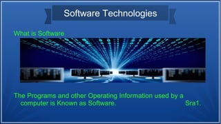 Software Technologies
What is Software
The Programs and other Operating Information used by a
computer is Known as Software. Sra1.
 
