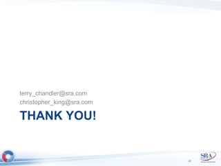terry_chandler@sra.com 
christopher_king@sra.com 
THANK YOU! 
22 
 