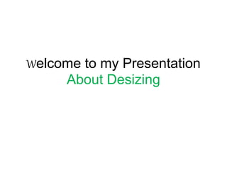 Welcome to my Presentation
About Desizing
 