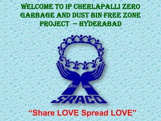 Welcome to IP Cherlapalli Zero
Garbage and Dust Bin Free Zone
    Project -- Hyderabad




  “Share LOVE Spread LOVE”
 