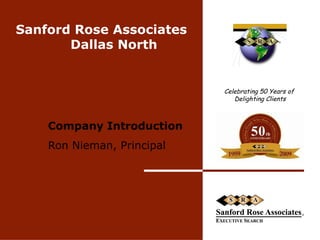 Sanford Rose Associates Dallas North  Company Introduction Ron Nieman, Principal  Celebrating 50 Years of  Delighting Clients 