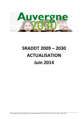 SRADDT 
2009 
– 
2030 
ACTUALISATION 
Juin 
2014 
Schéma 
Régional 
d’Aménagement 
et 
de 
Développement 
Durable 
du 
Territoire 
de 
l’Auvergne 
– 
Juin 
2014 
 