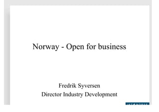 Norway - Open for business



         Fredrik Syversen
  Director Industry Development
 