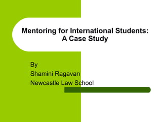 Mentoring for International Students: A Case Study By  Shamini Ragavan Newcastle Law School 