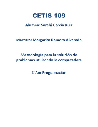 CETIS 109
Alumna: Sarahí García Ruiz
Maestra: Margarita Romero Alvarado
Metodología para la solución de
problemas utilizando la computadora
2°Am Programación
 
