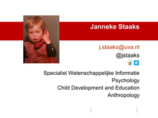 Specialist Wetenschappelijke Informatie
Psychology
Child Development and Education
Anthropology
Janneke Staaks
j.staaks@uva.nl
@jstaaks
 